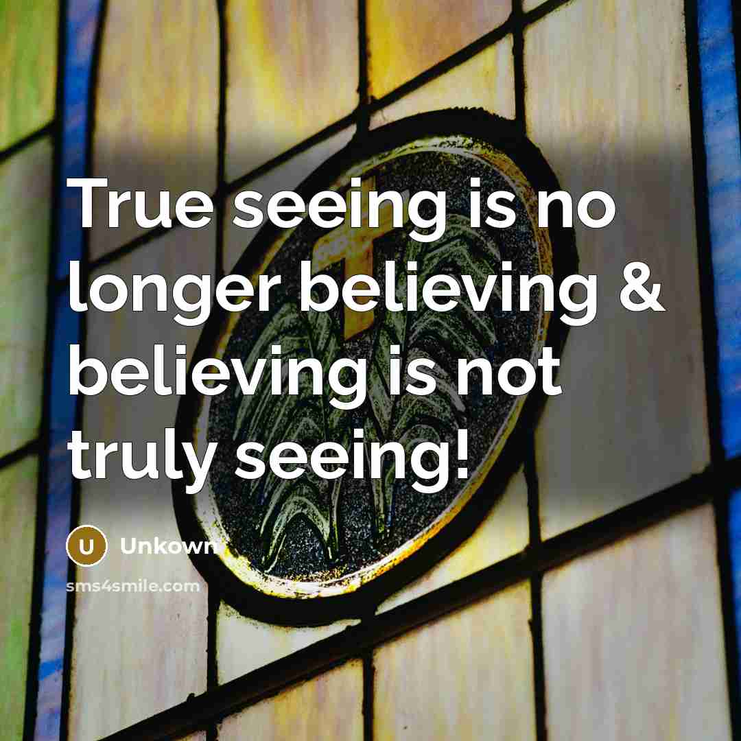 “True seeing is no longer believing & believing is not…” quote by Unkown