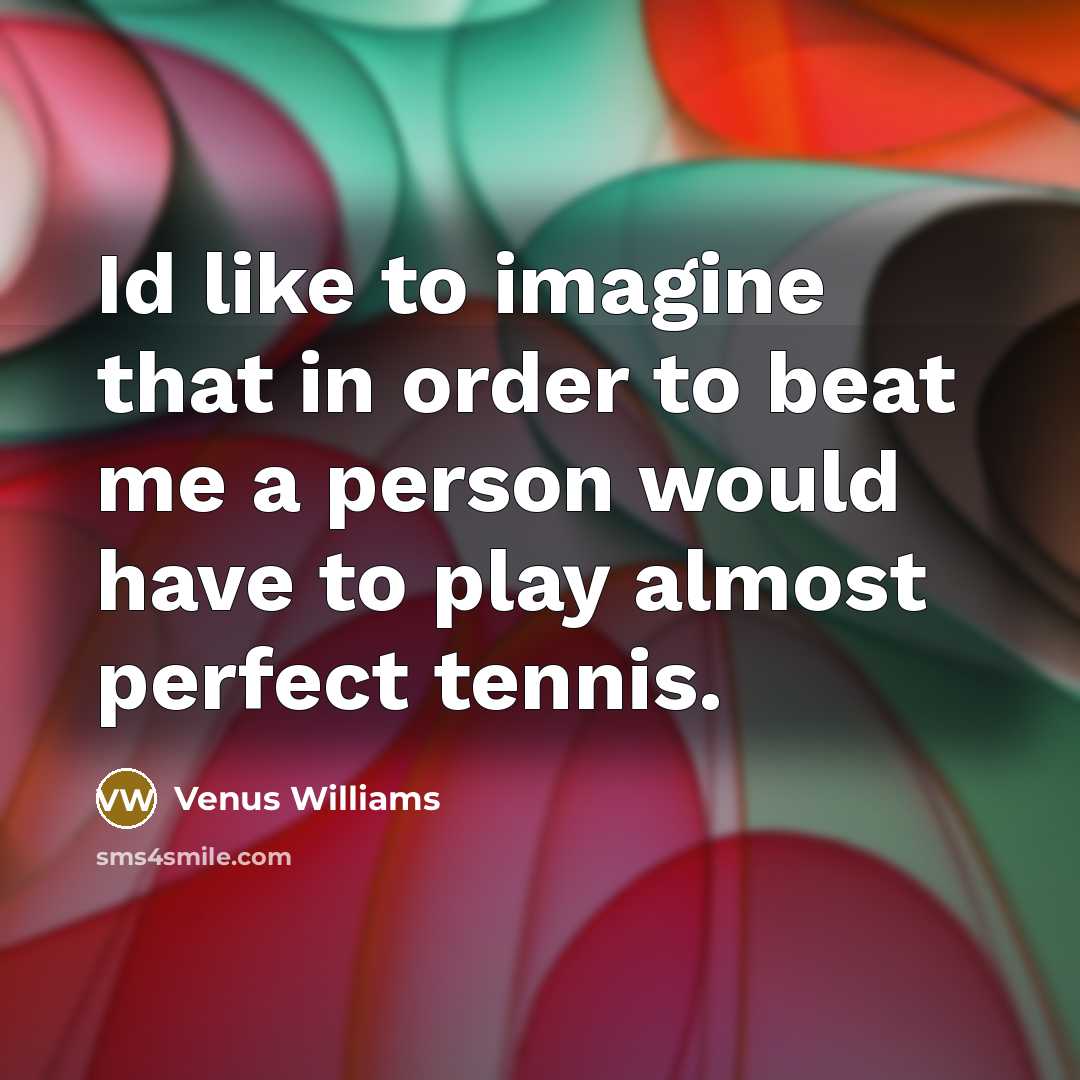 “Id like to imagine that in order to beat me…” quote by Venus Williams