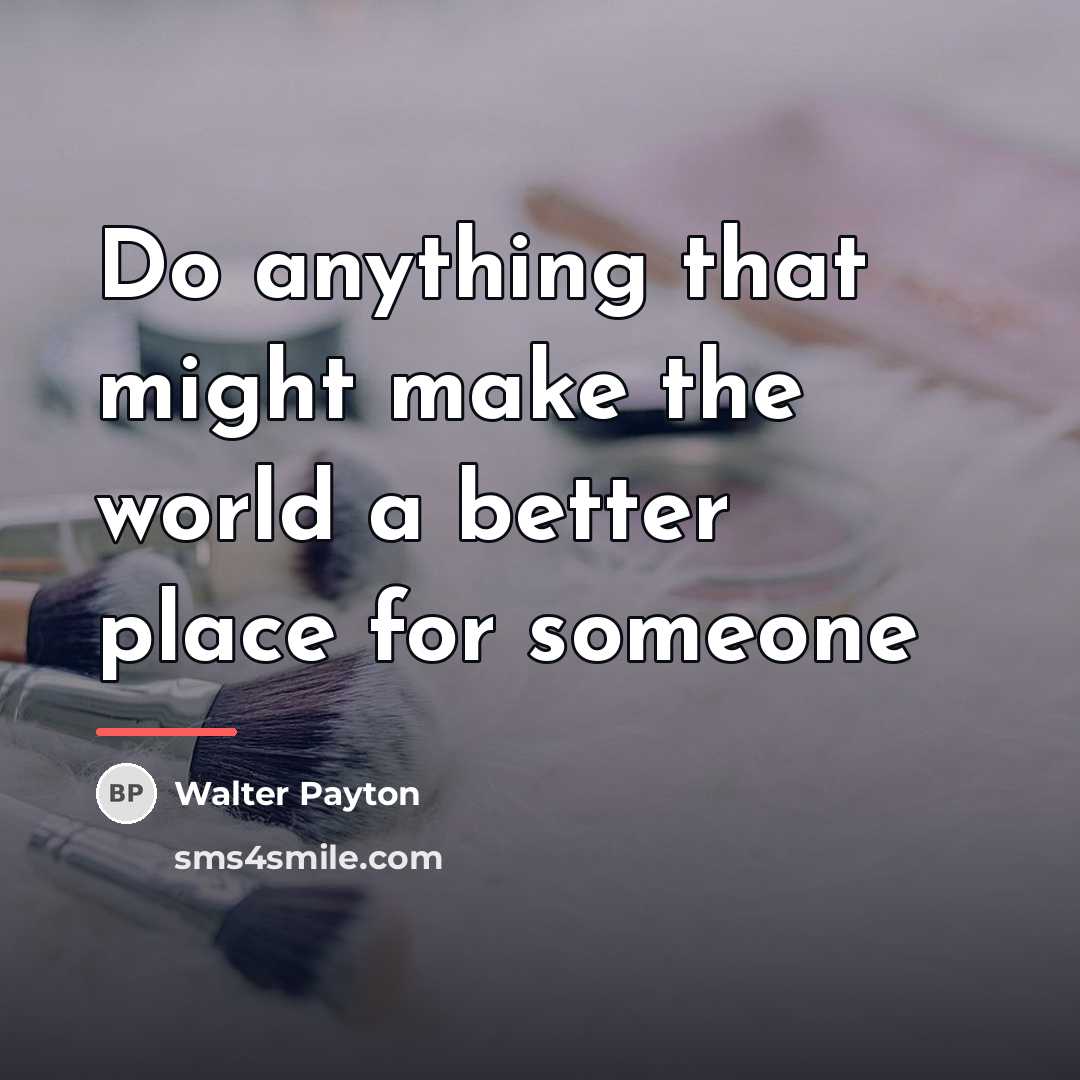 “Do anything that might make the world a better place…” quote by Walter Payton
