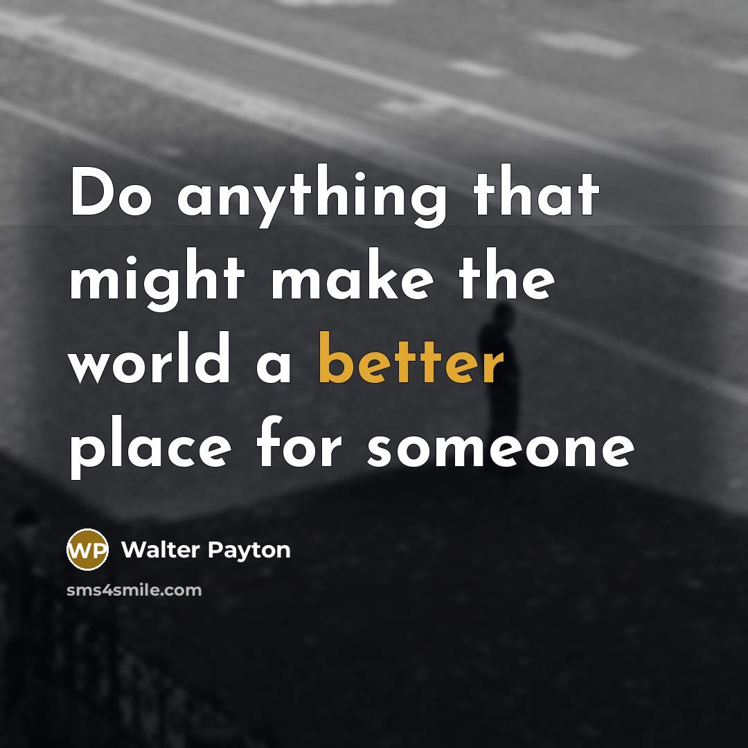 “Do anything that might make the world a better place for someone” quote by Walter Payton