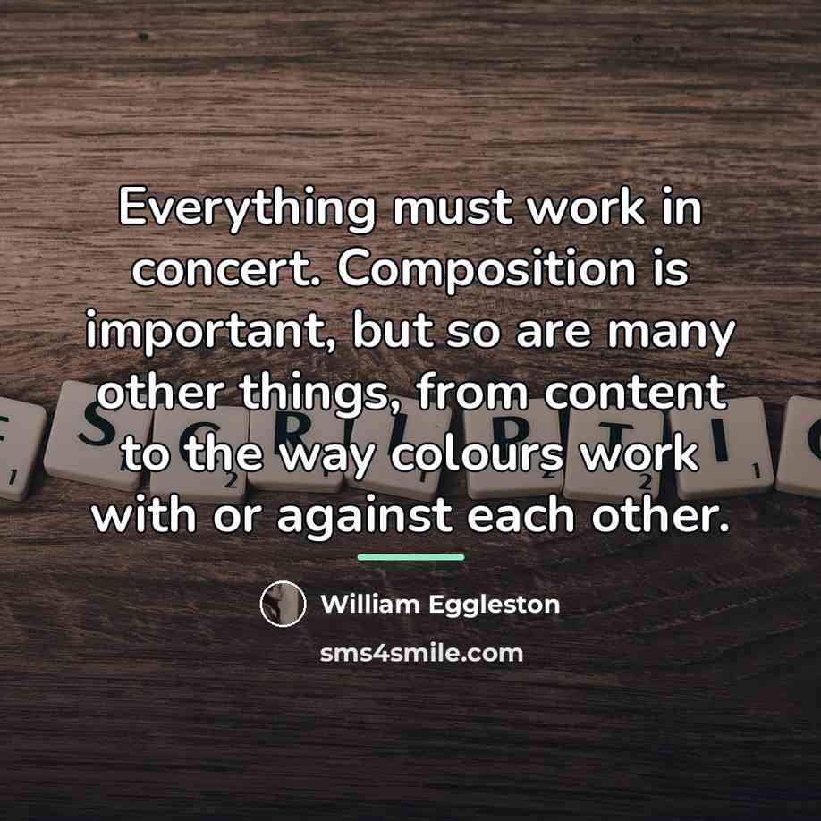 “Everything must work in concert. Composition is important, but so…” quote by William Eggleston