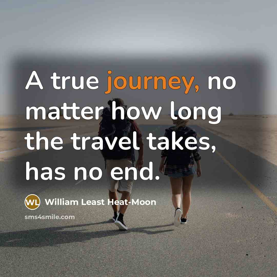 “A true journey, no matter how long the travel takes,…” quote by William Least Heat-Moon