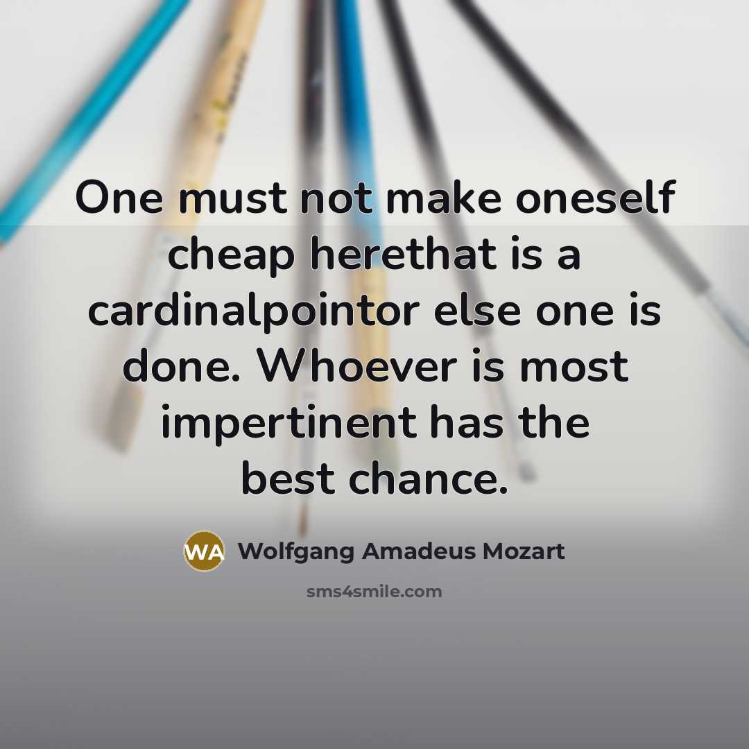 “One must not make oneself cheap herethat is a cardinalpointor…” quote by Wolfgang Amadeus Mozart