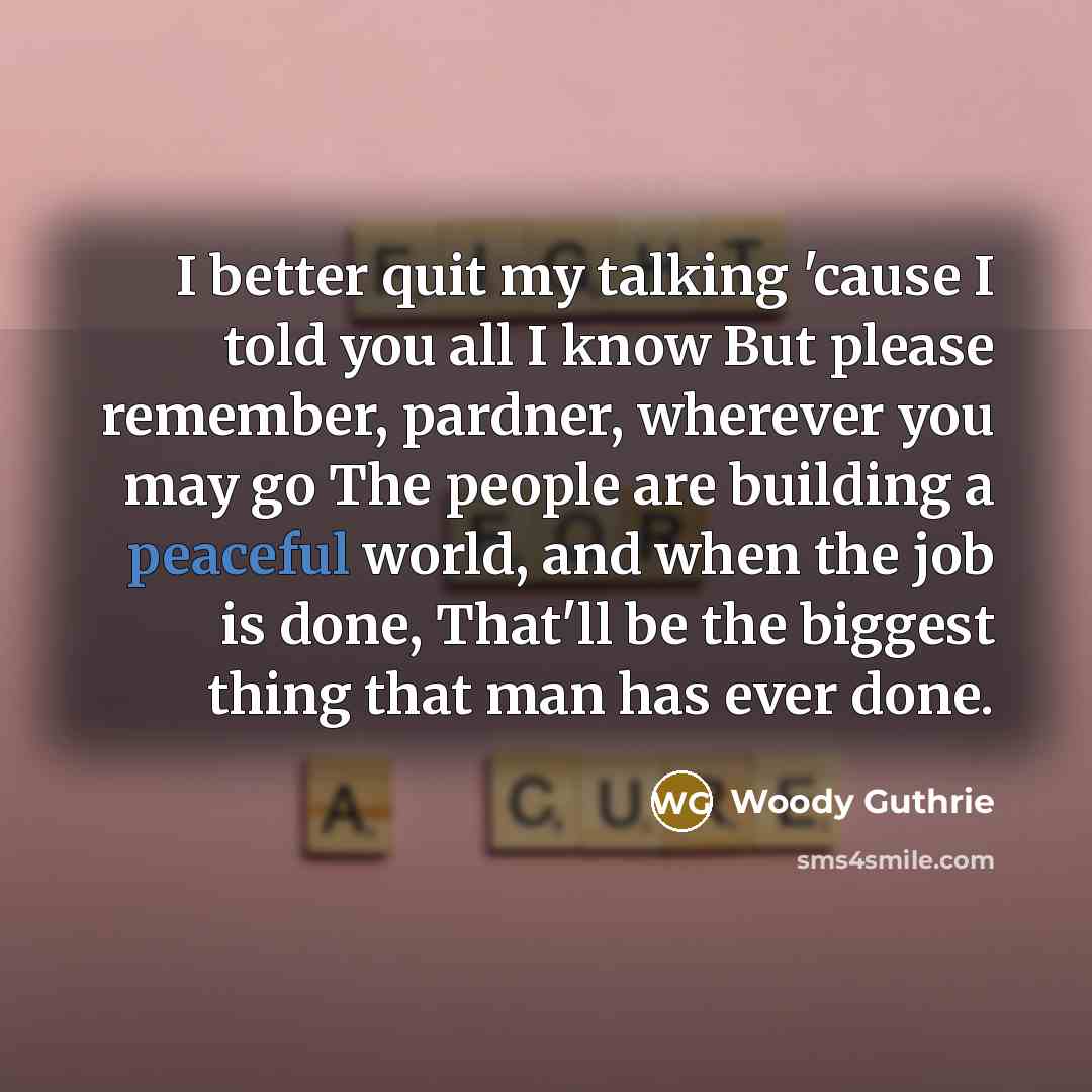 “I better quit my talking 'cause I told you all…” quote by Woody Guthrie