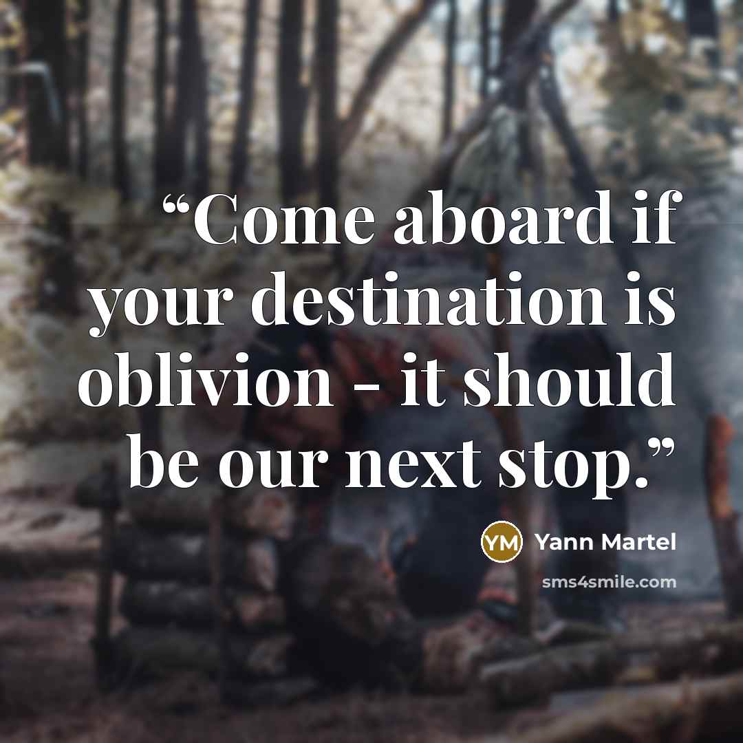 “Come aboard if your destination is oblivion - it should be our next stop.” quote by Yann Martel