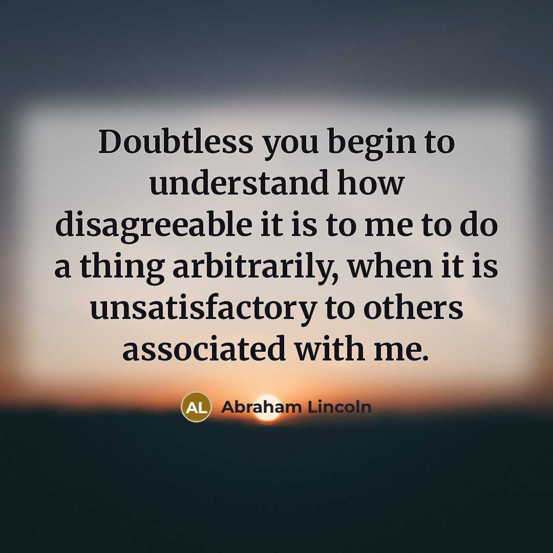 “Doubtless you begin to understand how disagreeable it is to…” quote by Abraham Lincoln