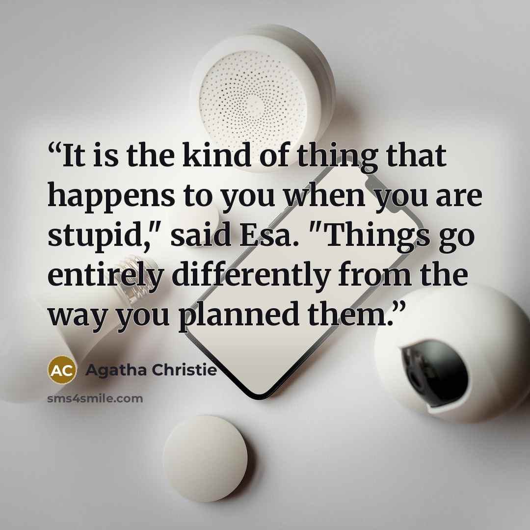 “It is the kind of thing that happens to you when you are stupid," said Esa. "Things go entirely differently from the way you planned them.” quote by Agatha Christie