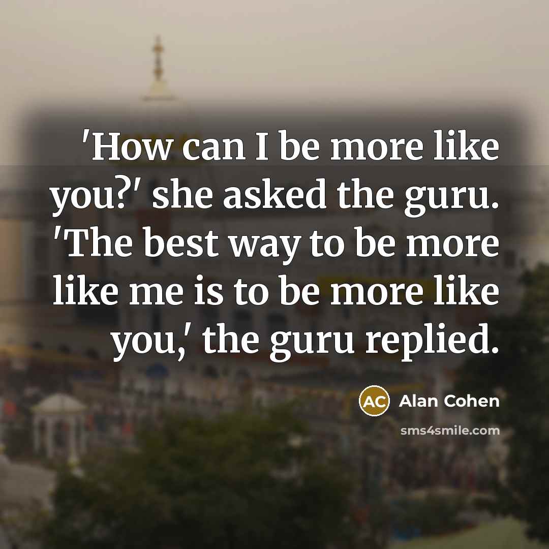 “'How can I be more like you?' she asked the…” quote by Alan Cohen