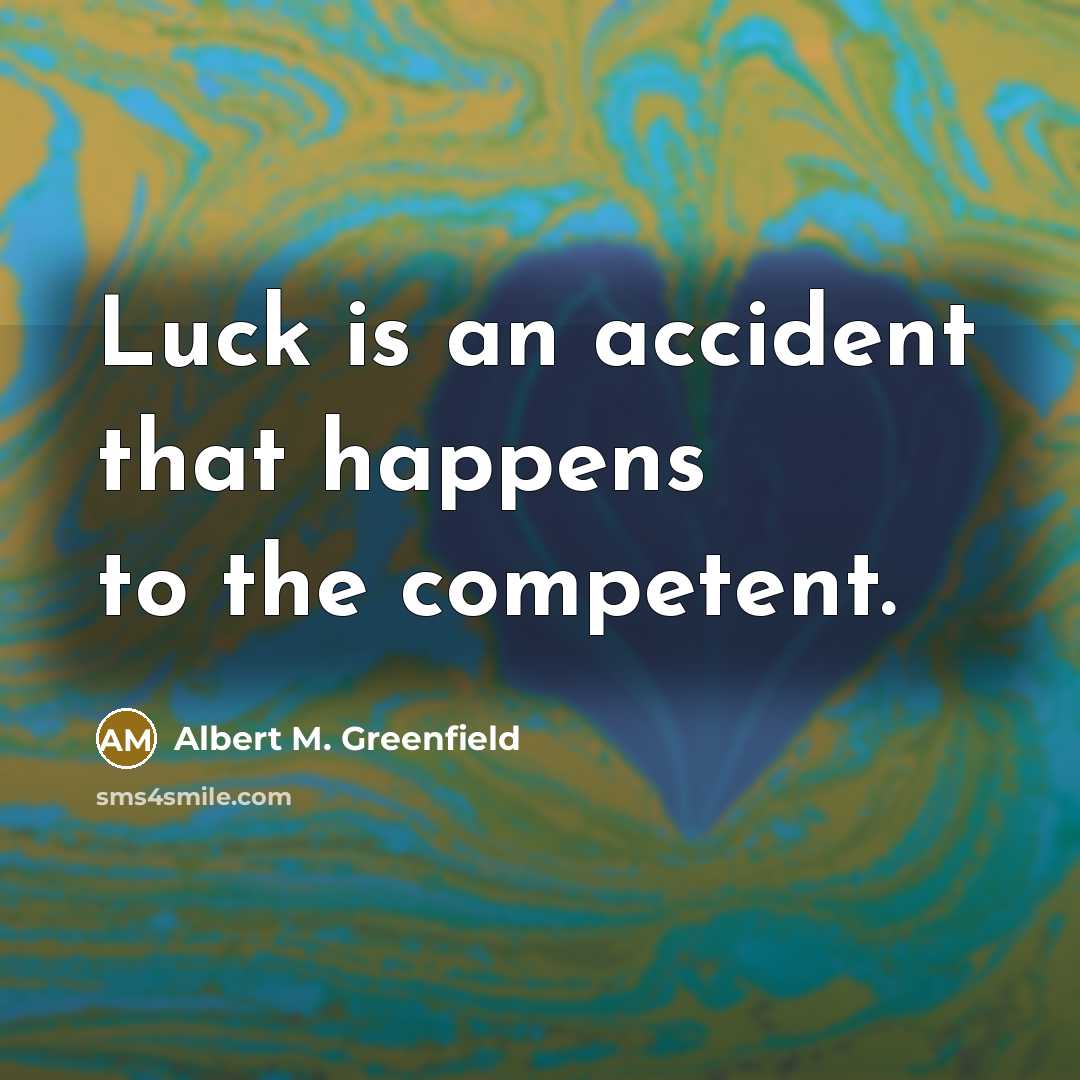 “Luck is an accident that happens to the competent.” quote by Albert M. Greenfield