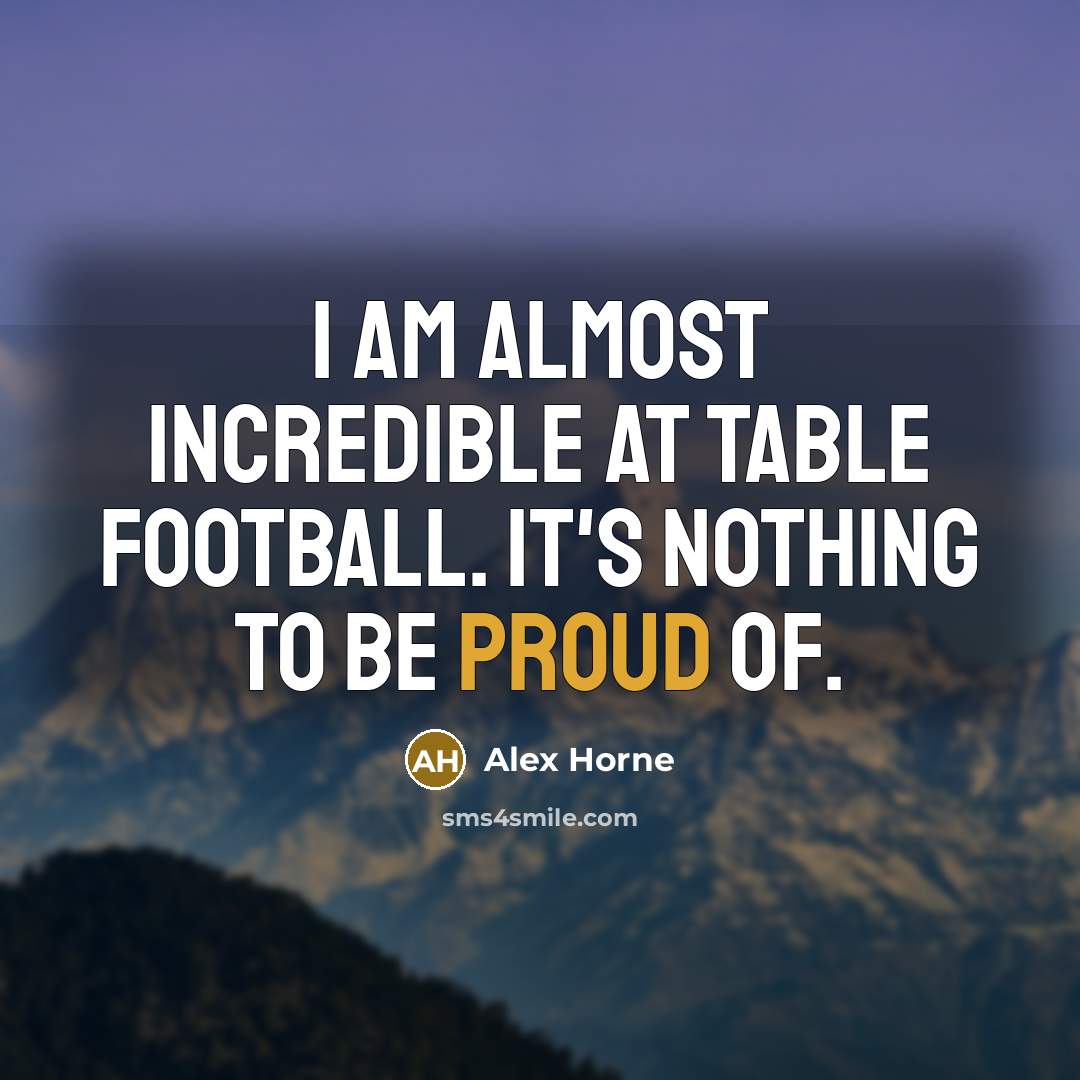 “I am almost incredible at table football. It's nothing to…” quote by Alex Horne
