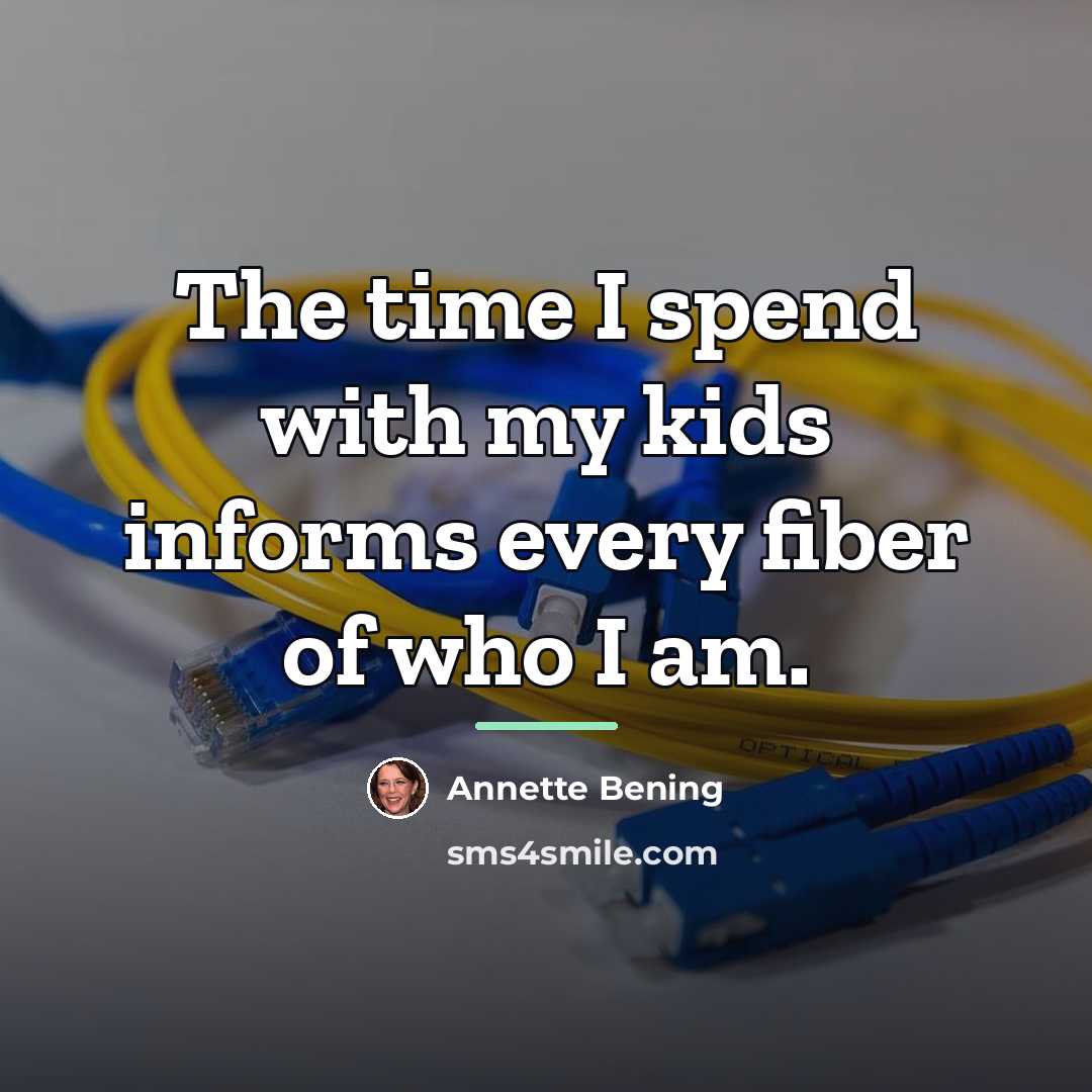 “The time I spend with my kids informs every fiber…” quote by Annette Bening