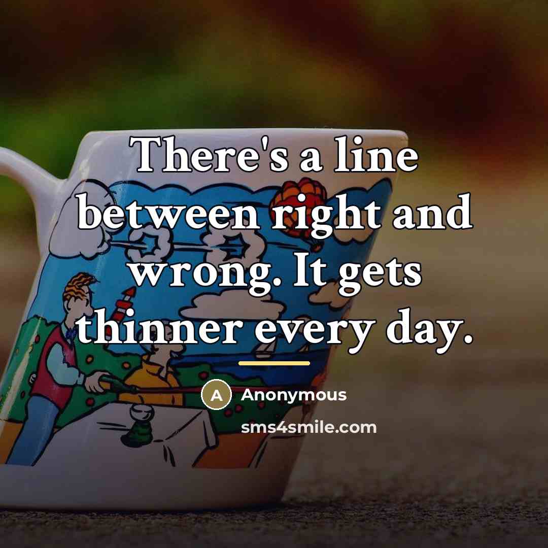 “There's a line between right and wrong. It gets thinner…” quote by Anonymous