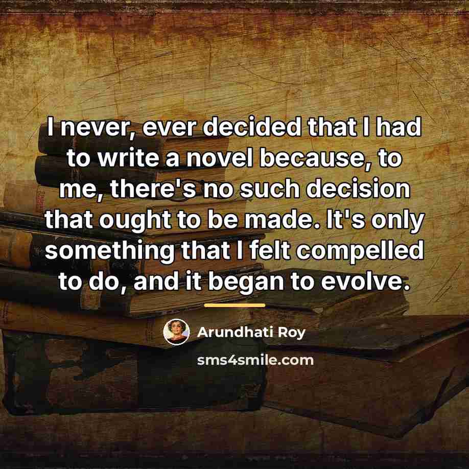 “I never, ever decided that I had to write a…” quote by Arundhati Roy