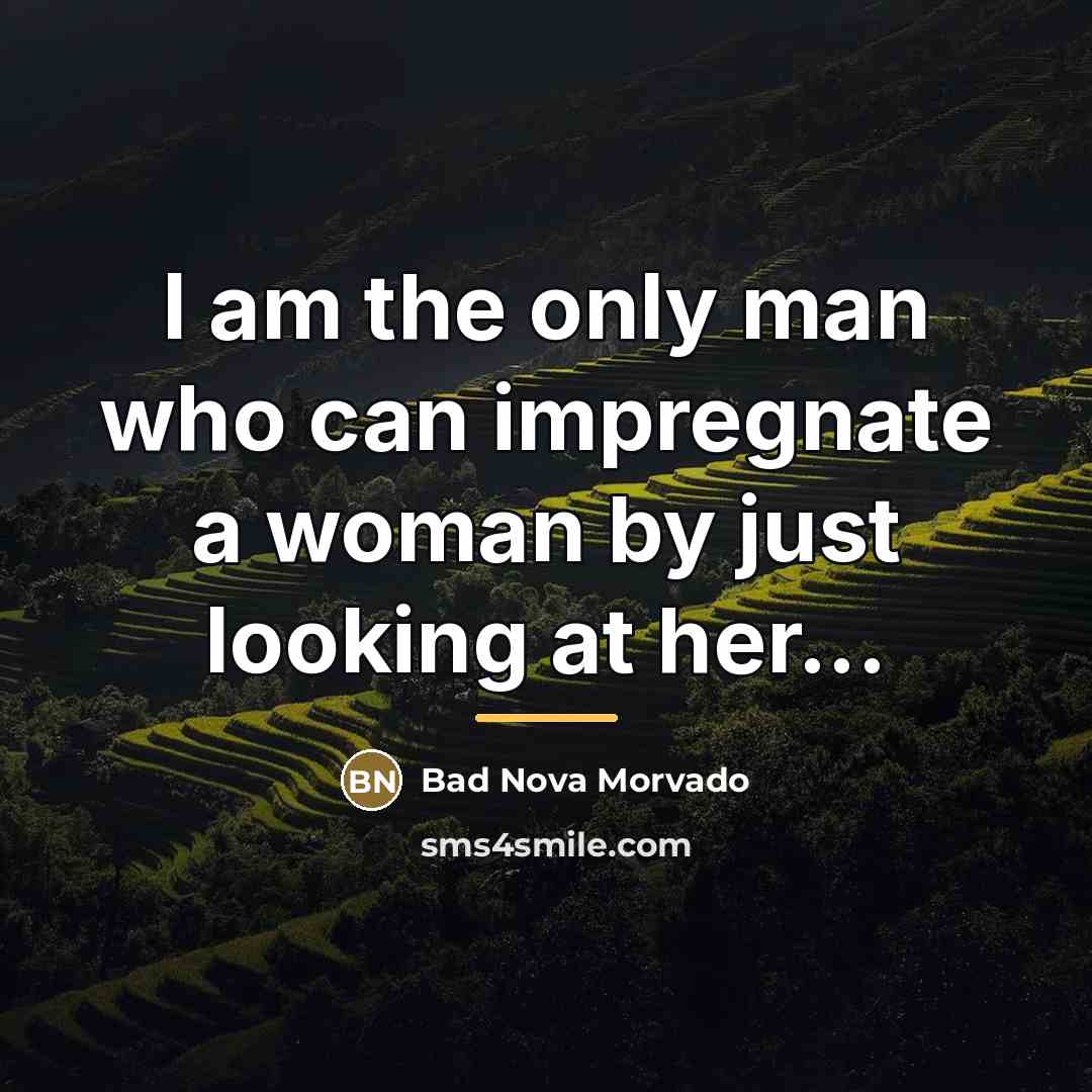 “I am the only man who can impregnate a woman…” quote by Bad Nova Morvado