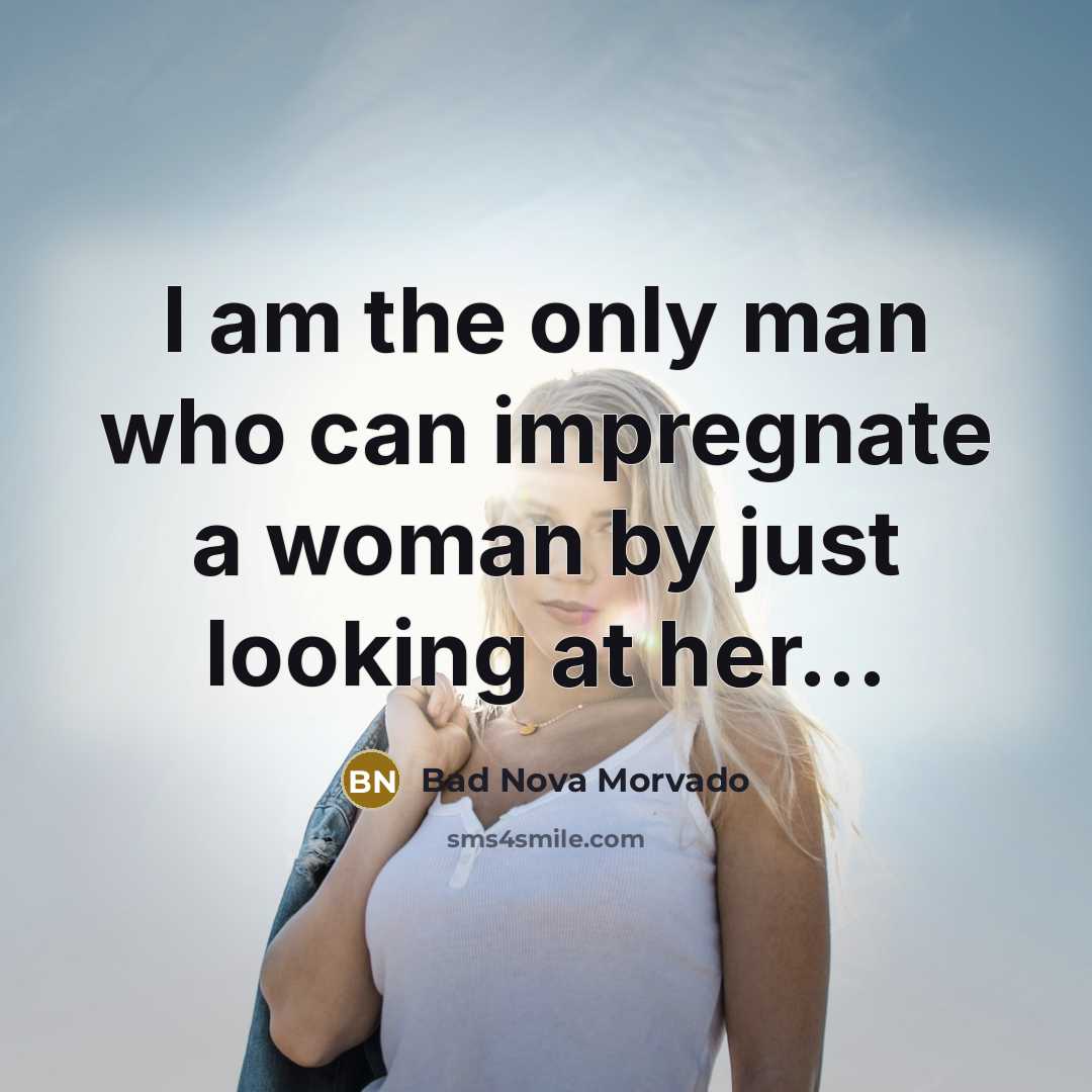“I am the only man who can impregnate a woman by just looking at her...” quote by Bad Nova Morvado