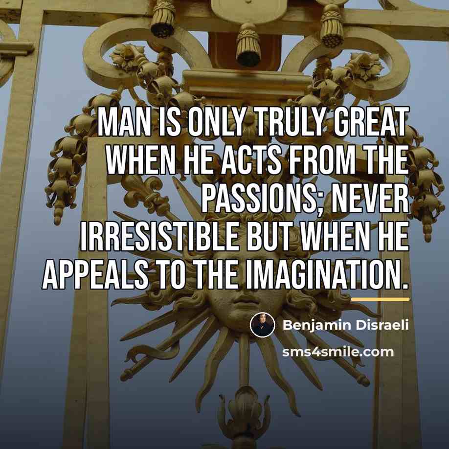 “Man is only truly great when he acts from the…” quote by Benjamin Disraeli