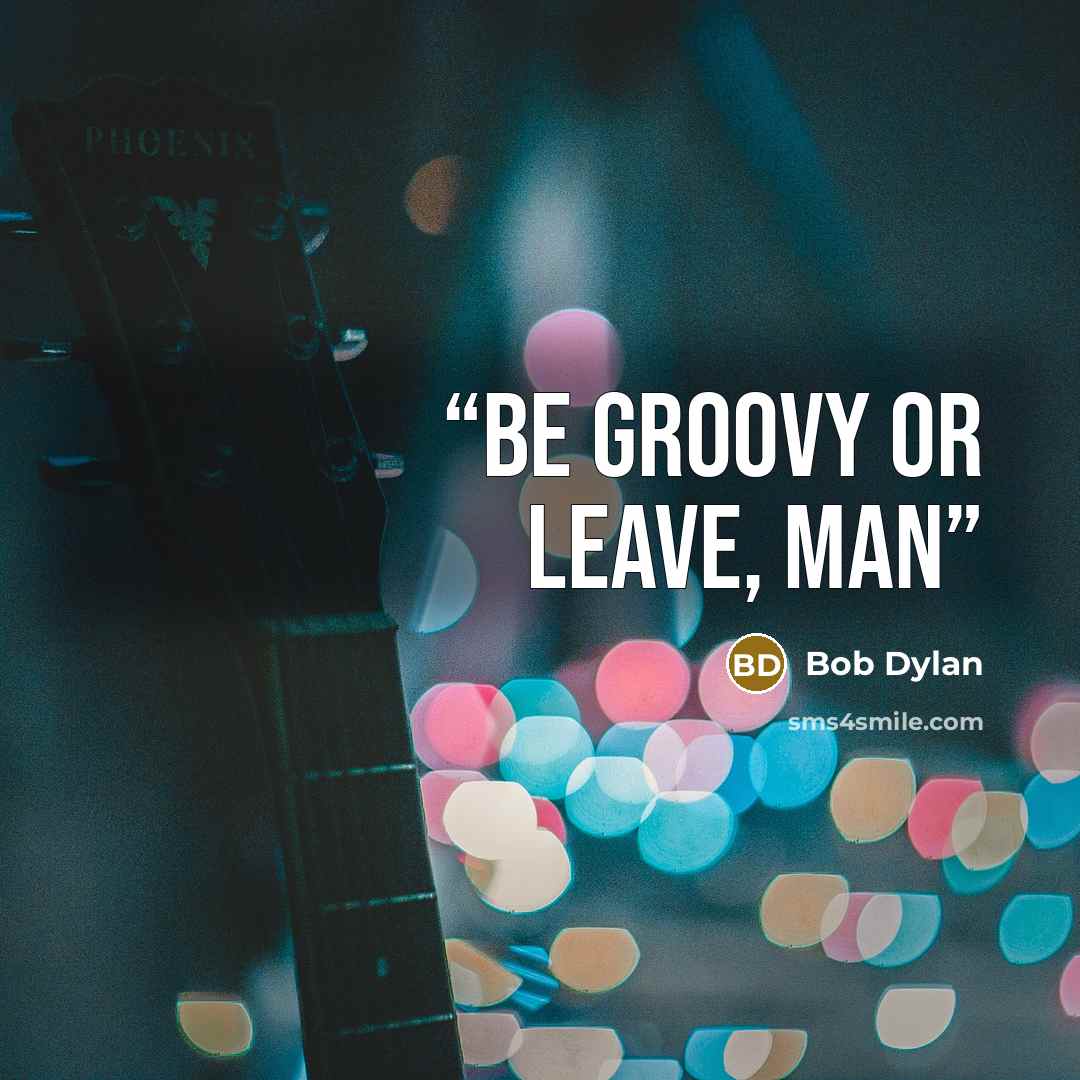 “Be groovy or leave, man” quote by Bob Dylan