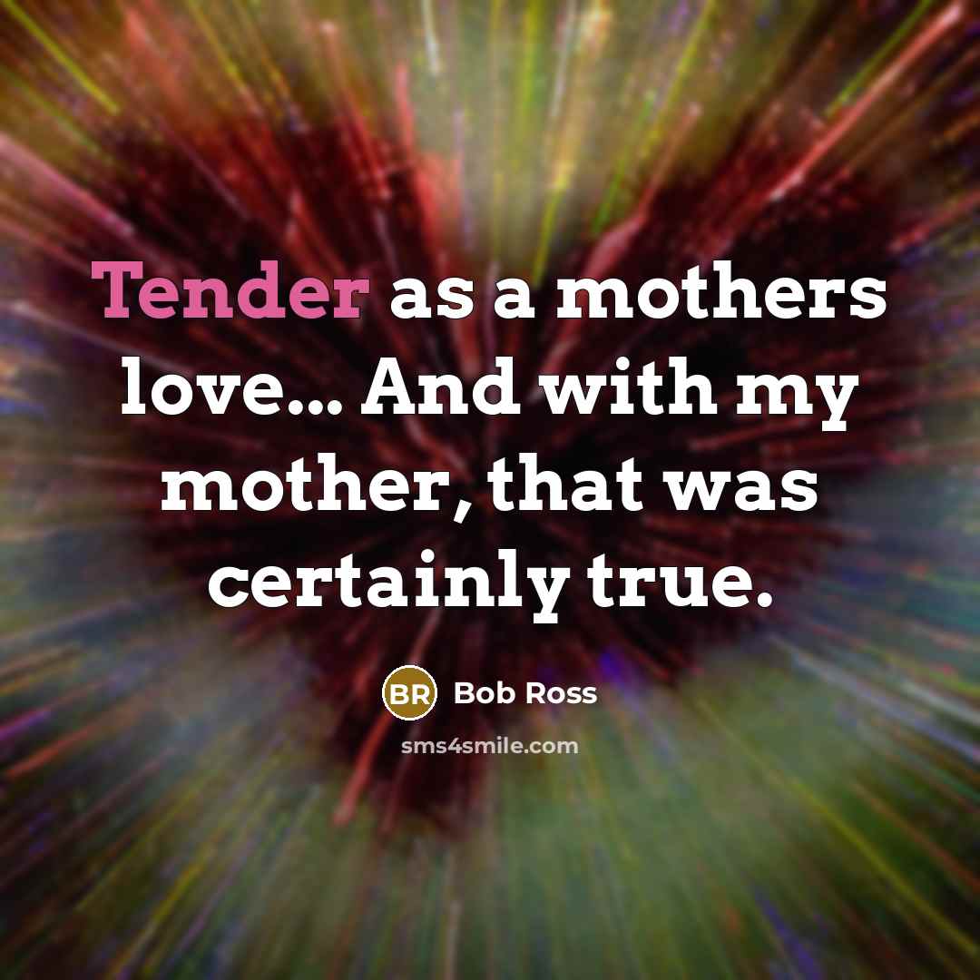 “Tender as a mothers love... And with my mother, that…” quote by Bob Ross