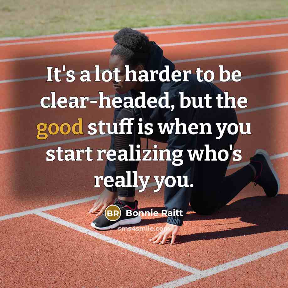 “It's a lot harder to be clear-headed, but the good…” quote by Bonnie Raitt