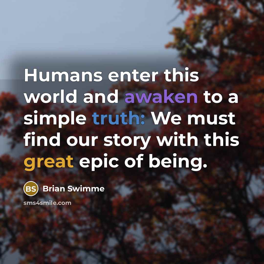 “Humans enter this world and awaken to a simple truth:…” quote by Brian Swimme