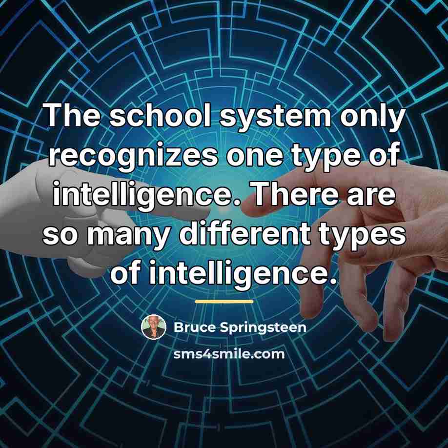 “The school system only recognizes one type of intelligence. There…” quote by Bruce Springsteen