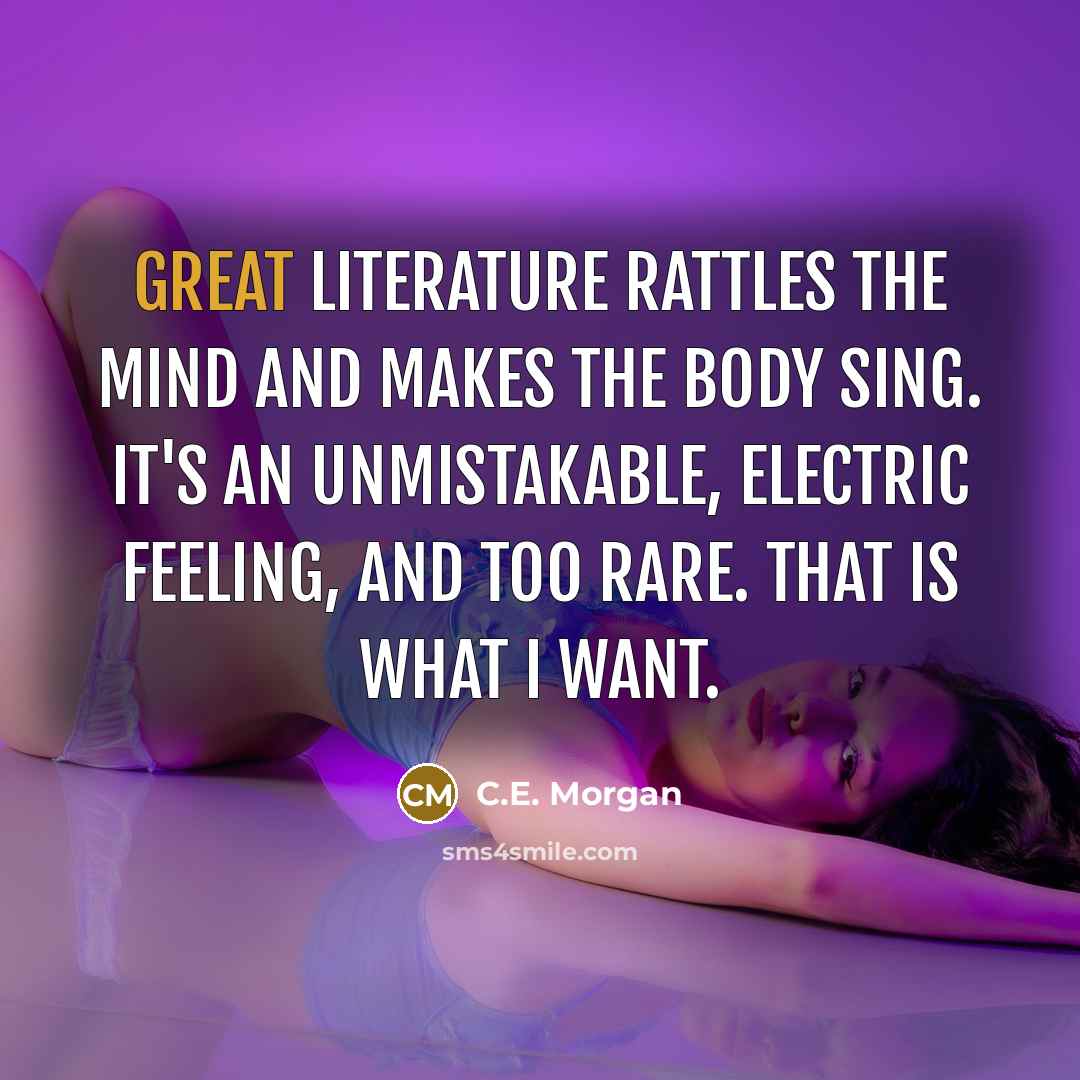 “Great literature rattles the mind and makes the body sing.…” quote by C.E. Morgan