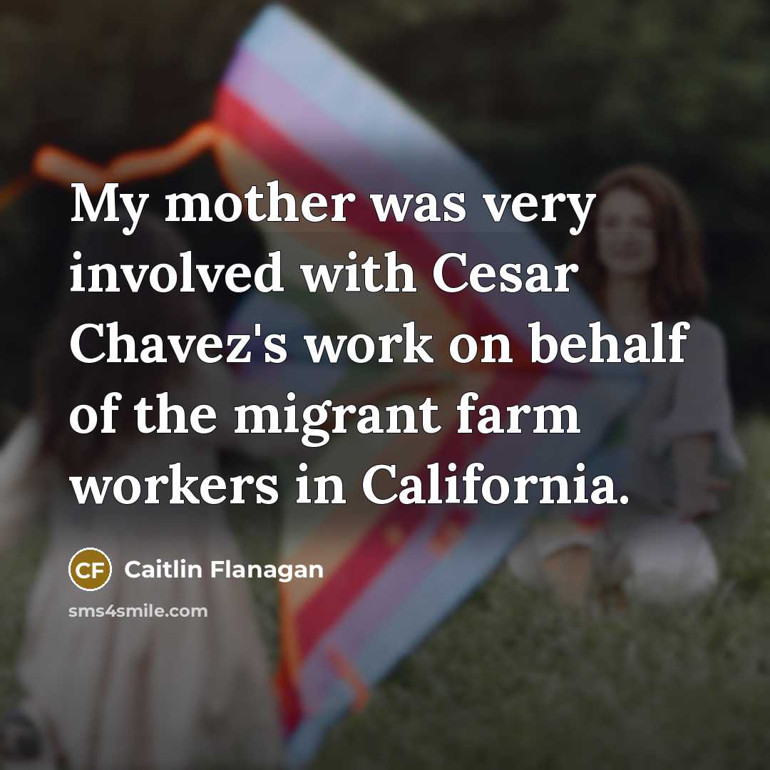 “My mother was very involved with Cesar Chavez's work on…” quote by Caitlin Flanagan