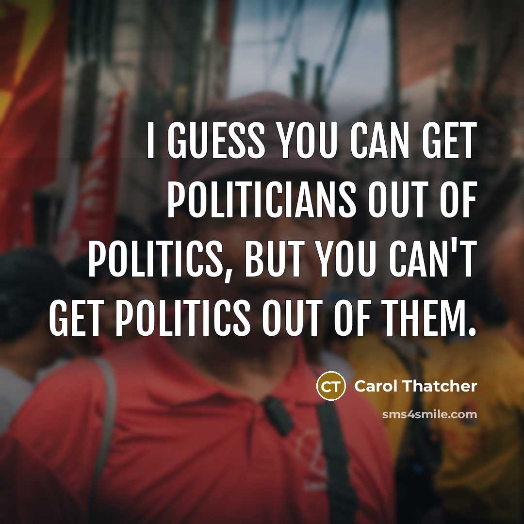 “I guess you can get politicians out of politics, but…” quote by Carol Thatcher