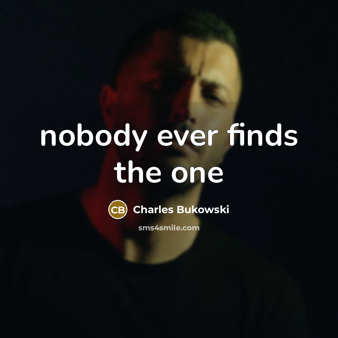 “nobody ever finds the one…” quote by Charles Bukowski
