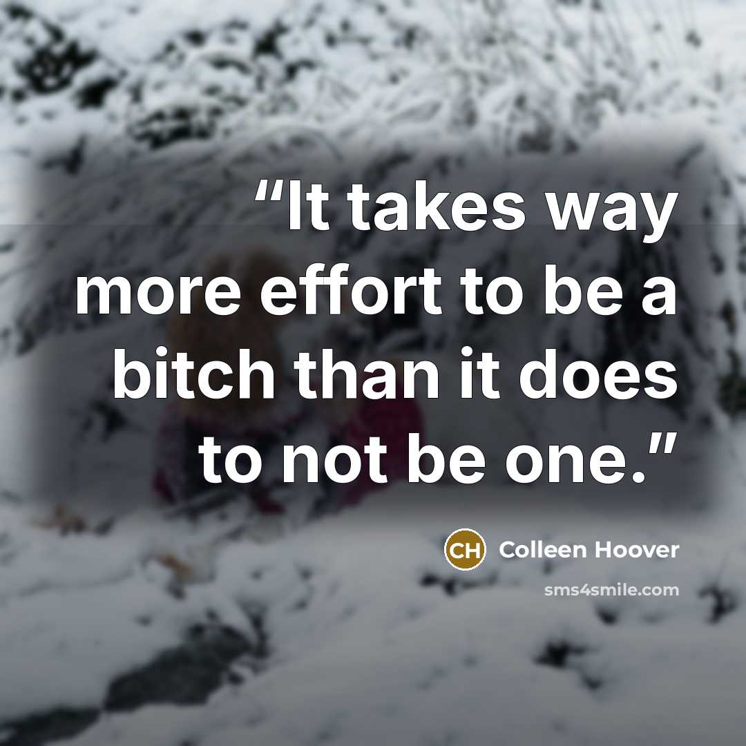 “It takes way more effort to be a bitch than it does to not be one.” quote by Colleen Hoover