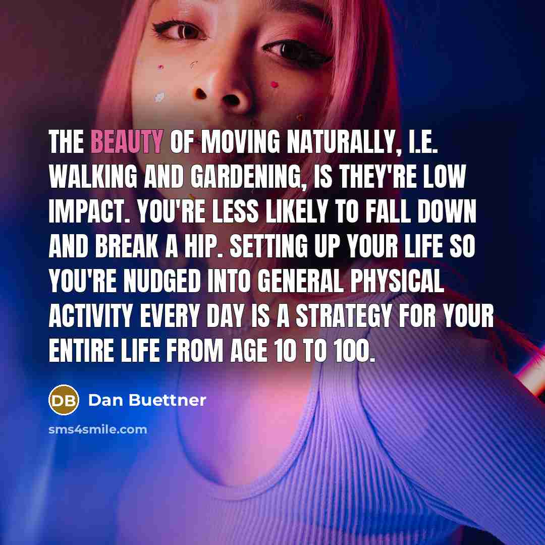 “The beauty of moving naturally, i.e. walking and gardening, is…” quote by Dan Buettner