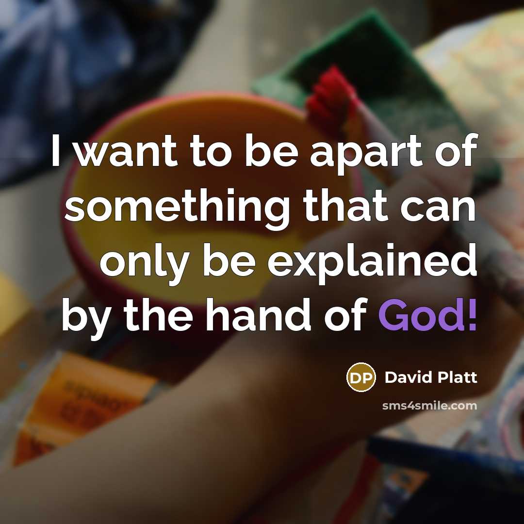 “I want to be apart of something that can only…” quote by David Platt
