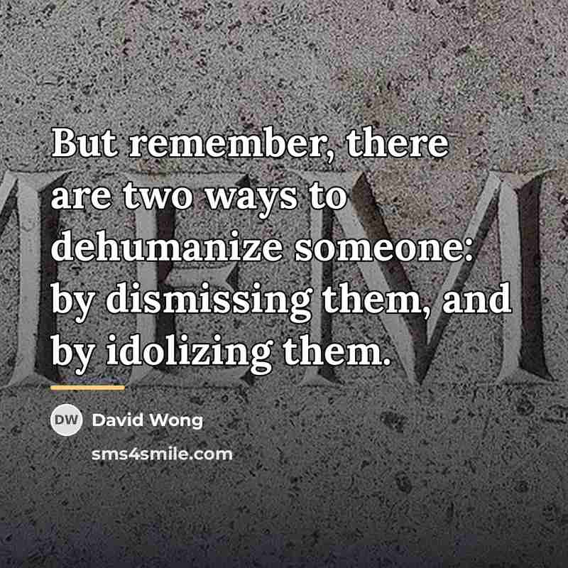 “But remember, there are two ways to dehumanize someone: by…” quote by David Wong