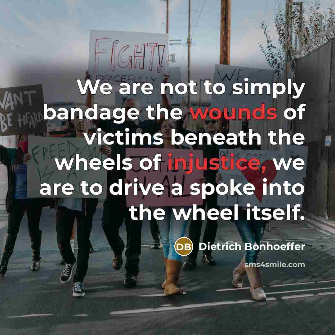 “We are not to simply bandage the wounds of victims…” quote by Dietrich Bonhoeffer