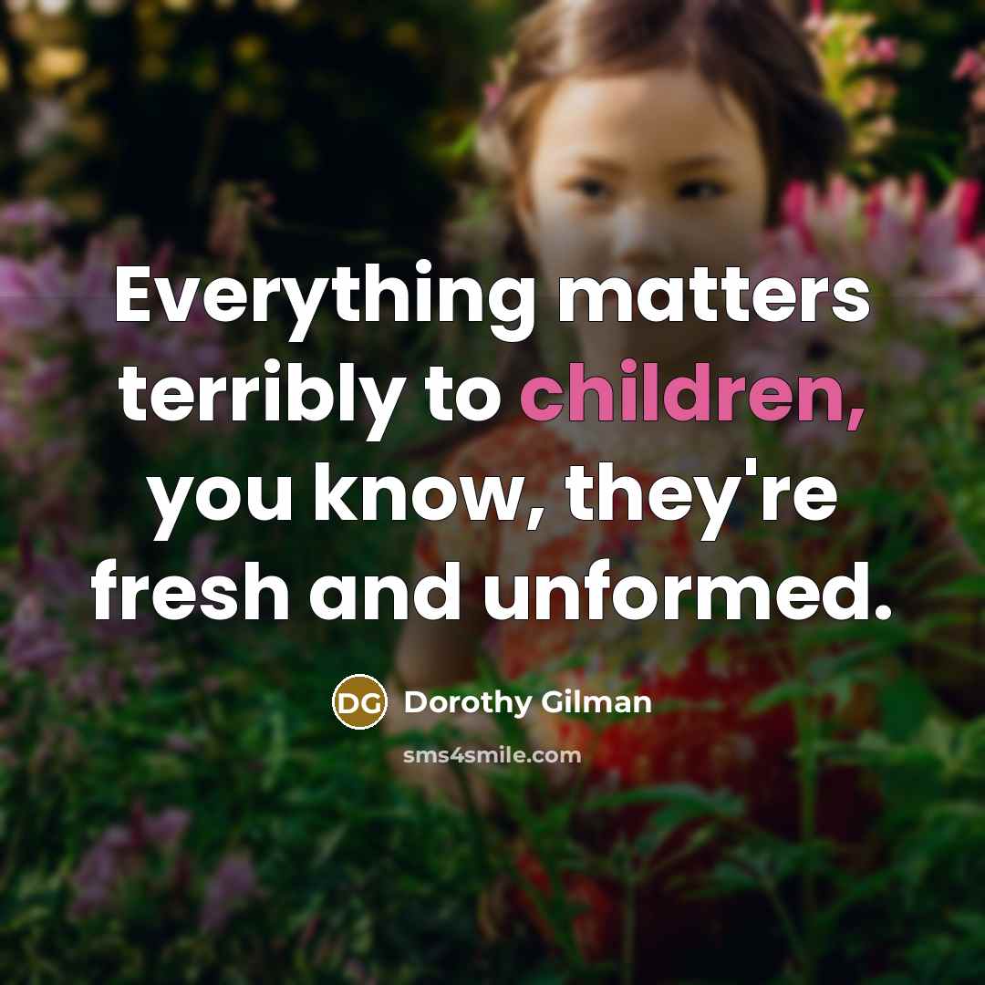“Everything matters terribly to children, you know, they're fresh and unformed.” quote by Dorothy Gilman