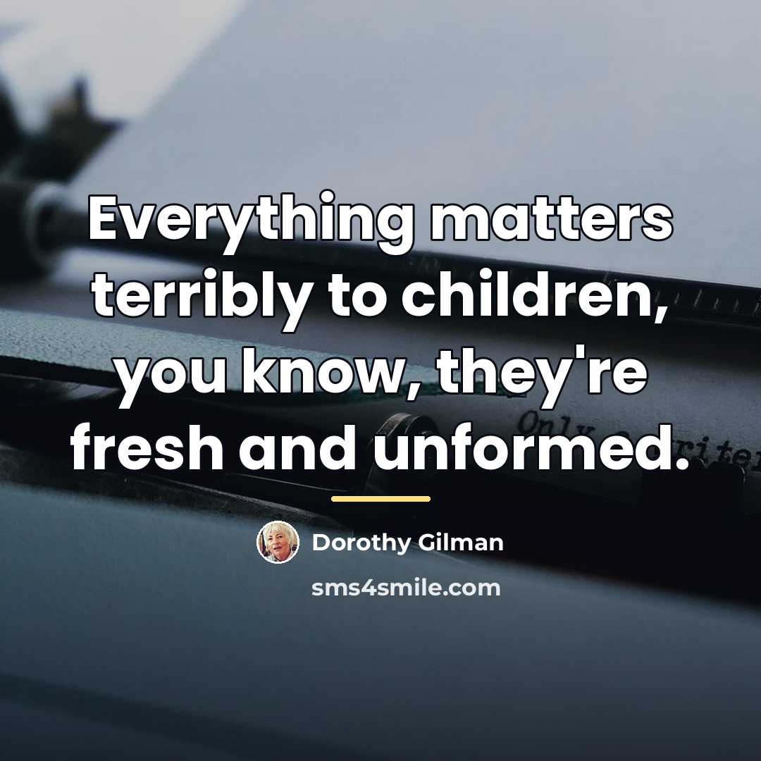 “Everything matters terribly to children, you know, they're fresh and…” quote by Dorothy Gilman