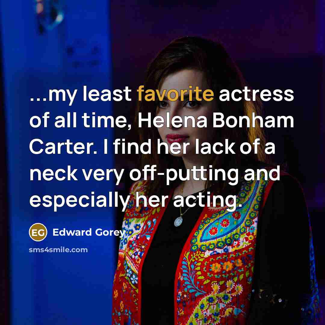 “...my least favorite actress of all time, Helena Bonham Carter.…” quote by Edward Gorey