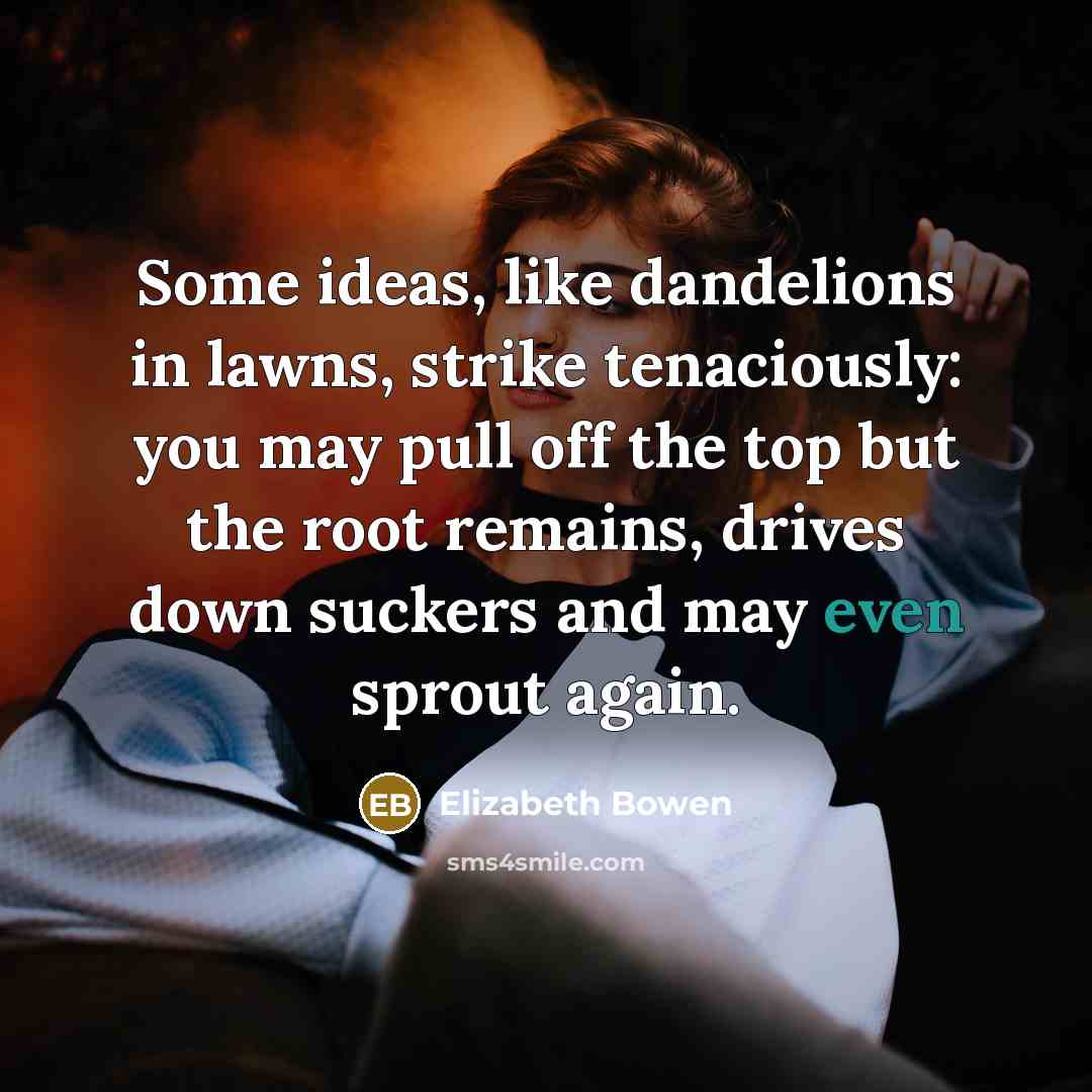 “Some ideas, like dandelions in lawns, strike tenaciously: you may…” quote by Elizabeth Bowen