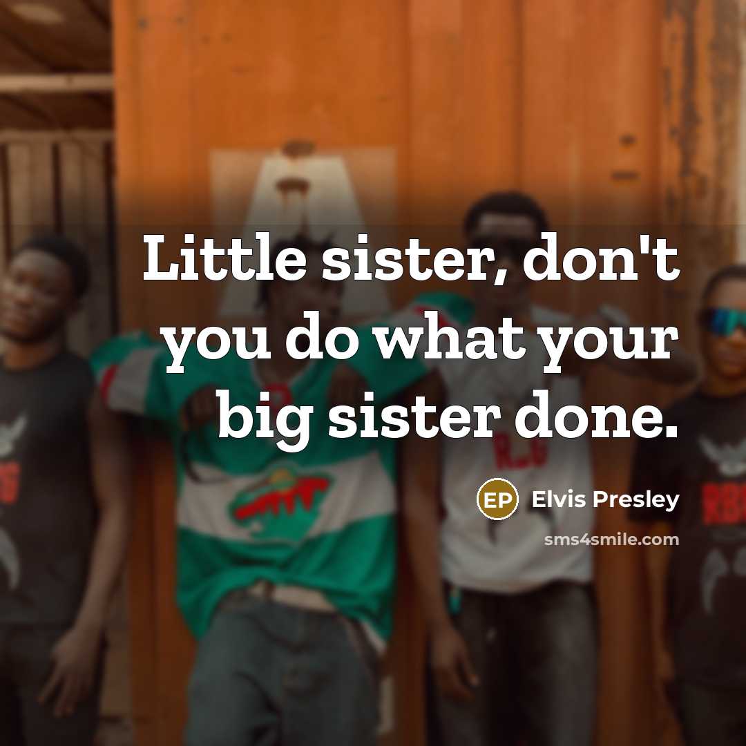“Little sister, don't you do what your big sister done.…” quote by Elvis Presley