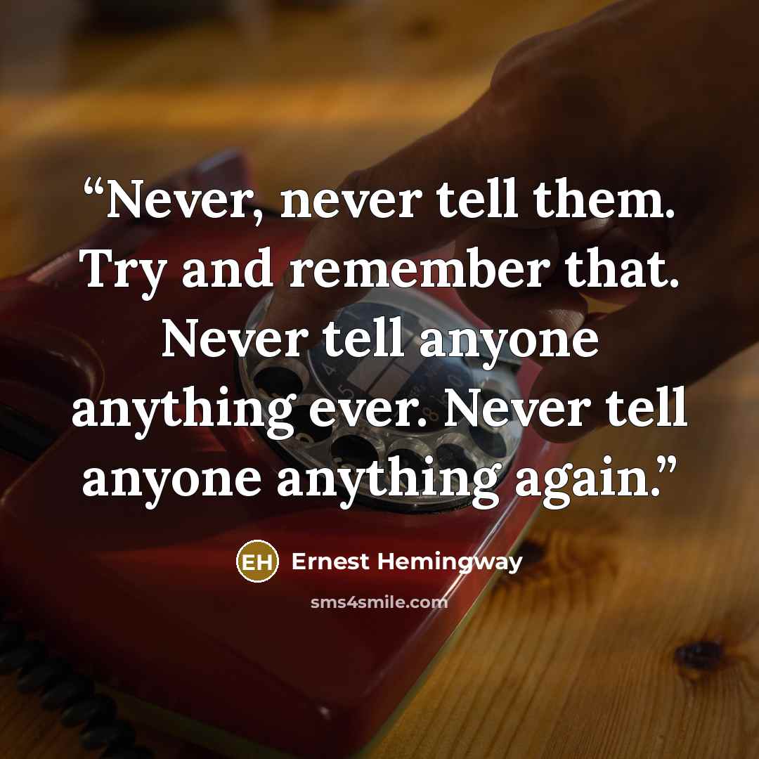 “Never, never tell them. Try and remember that. Never tell anyone anything ever. Never tell anyone anything again.” quote by Ernest Hemingway