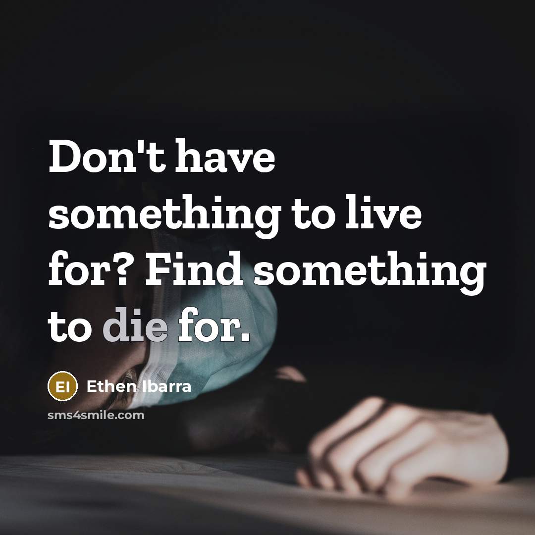 “Don't have something to live for? Find something to die for.” quote by Ethen Ibarra