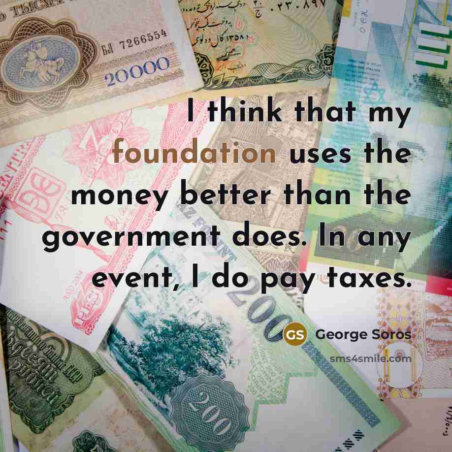 “I think that my foundation uses the money better than…” quote by George Soros