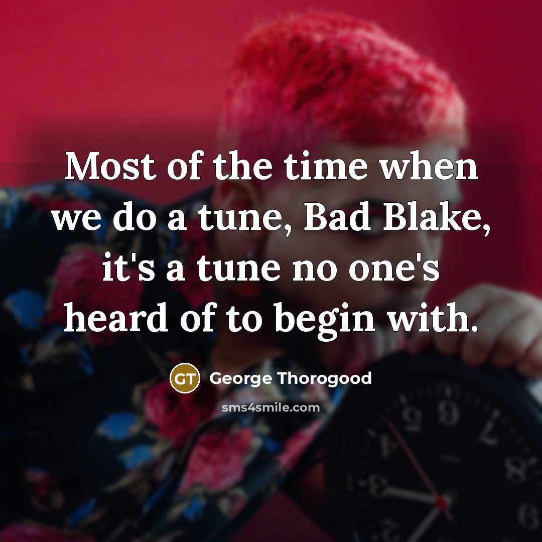 “Most of the time when we do a tune, Bad…” quote by George Thorogood