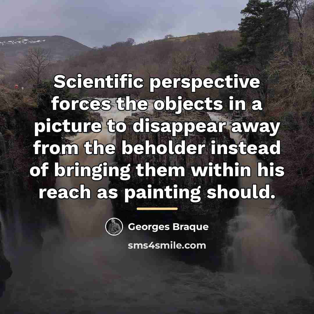 “Scientific perspective forces the objects in a picture to disappear…” quote by Georges Braque