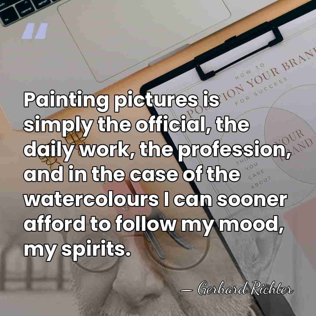 Painting pictures is simply the official, the daily work, the profession, and&hellip; - Gerhard Richter