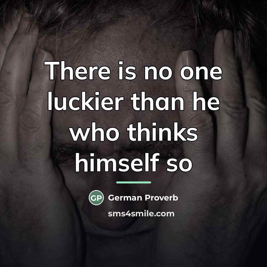 “There is no one luckier than he who thinks himself…” quote by German Proverb