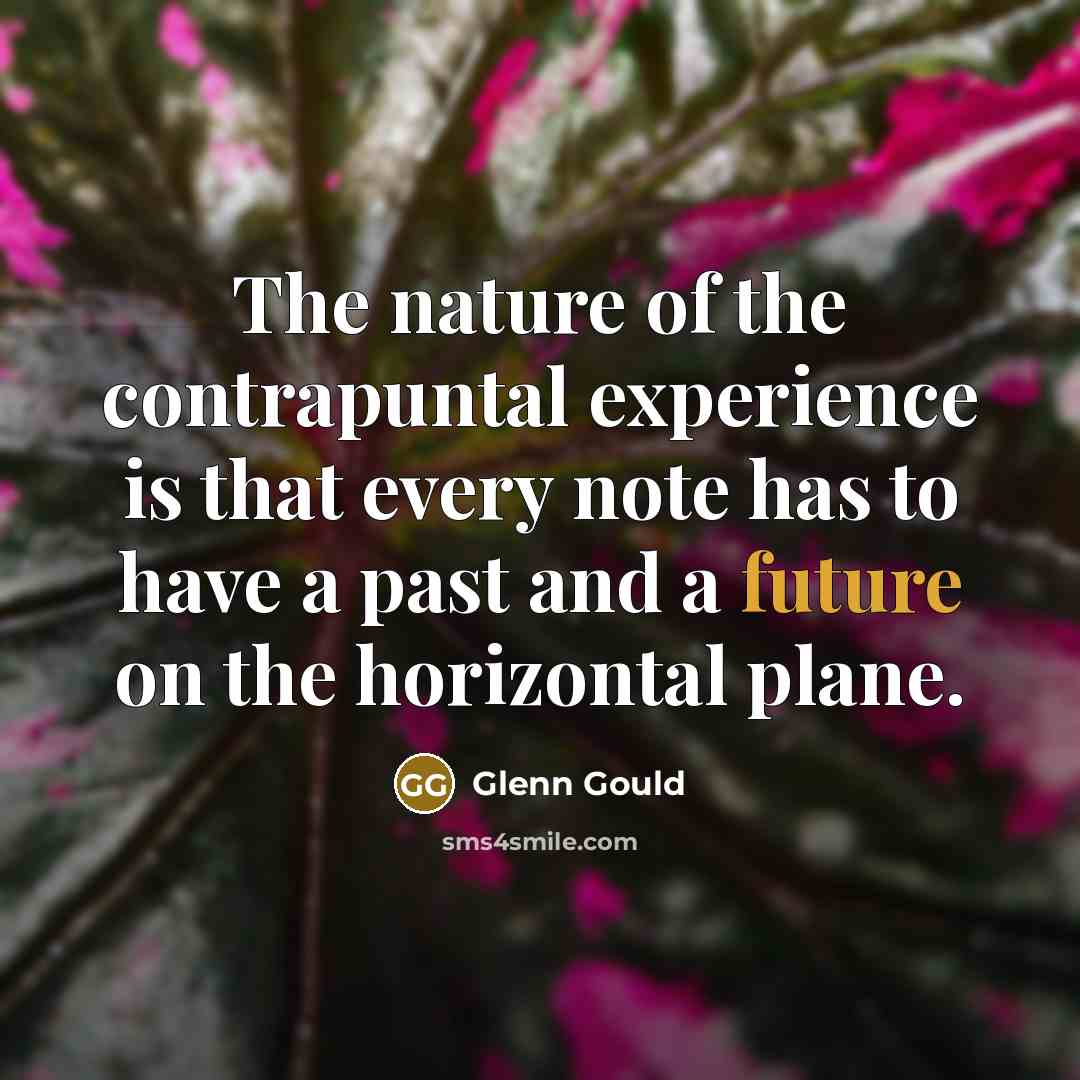 “The nature of the contrapuntal experience is that every note…” quote by Glenn Gould