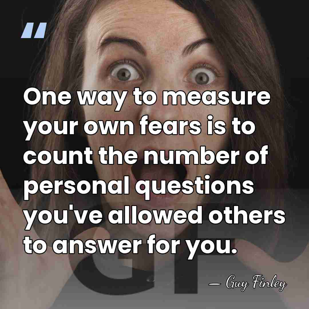 One way to measure your own fears is to count the number&hellip; - Guy Finley