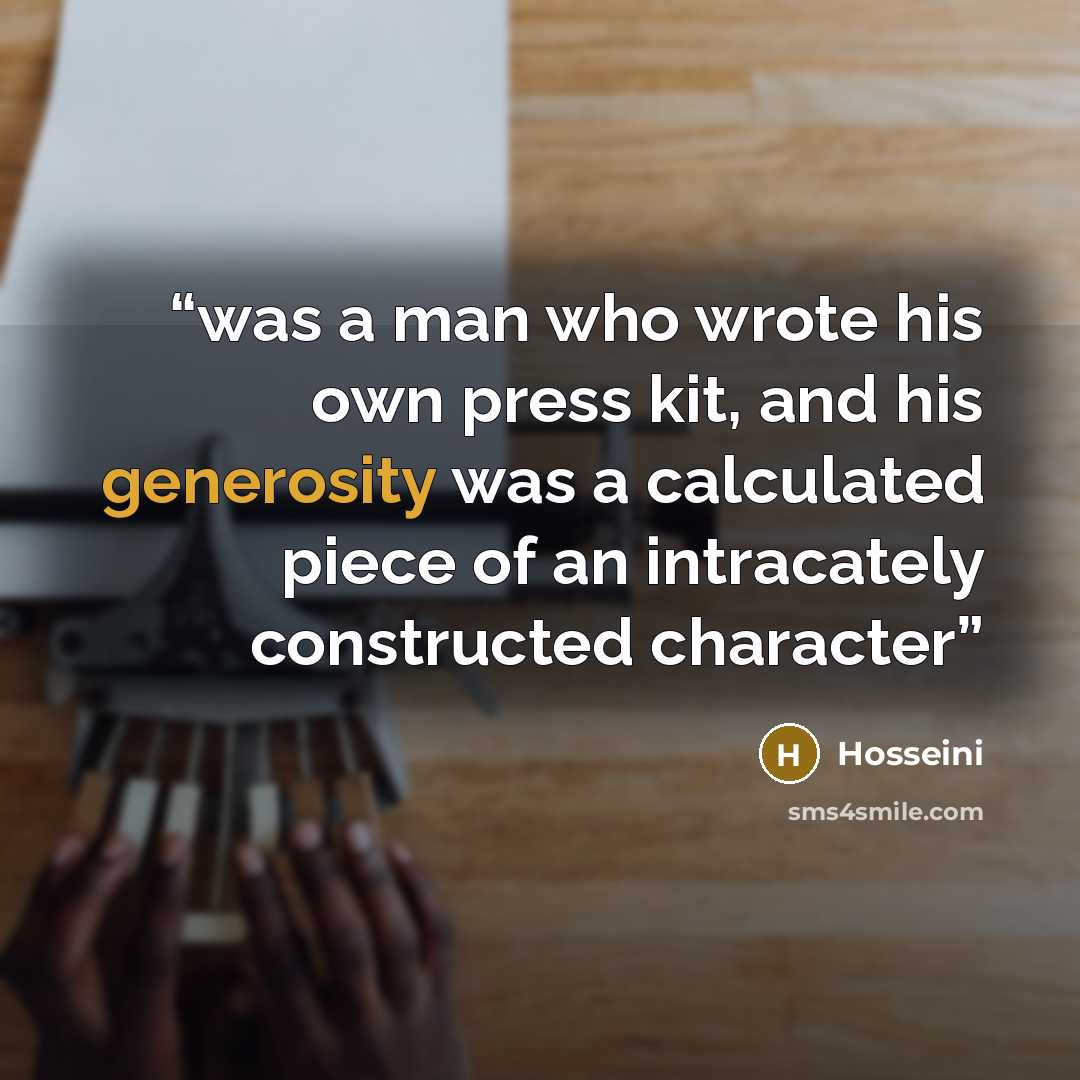 “was a man who wrote his own press kit, and his generosity was a calculated piece of an intracately constructed character” quote by Hosseini