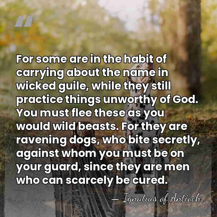 For some are in the habit of carrying about the name in&hellip; - Ignatius of Antioch